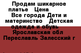 Продам шикарное платье › Цена ­ 3 000 - Все города Дети и материнство » Детская одежда и обувь   . Ярославская обл.,Переславль-Залесский г.